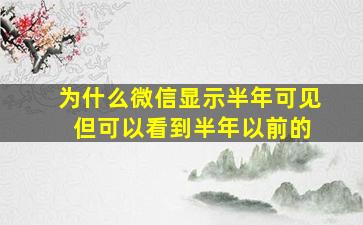 为什么微信显示半年可见 但可以看到半年以前的